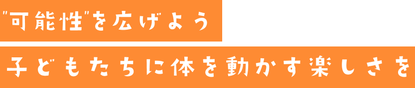 可能性を広げよう 子どもたちに体を動かす楽しさを