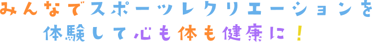 みんなでスポーツレクリエーションを体験して心も体も健康に